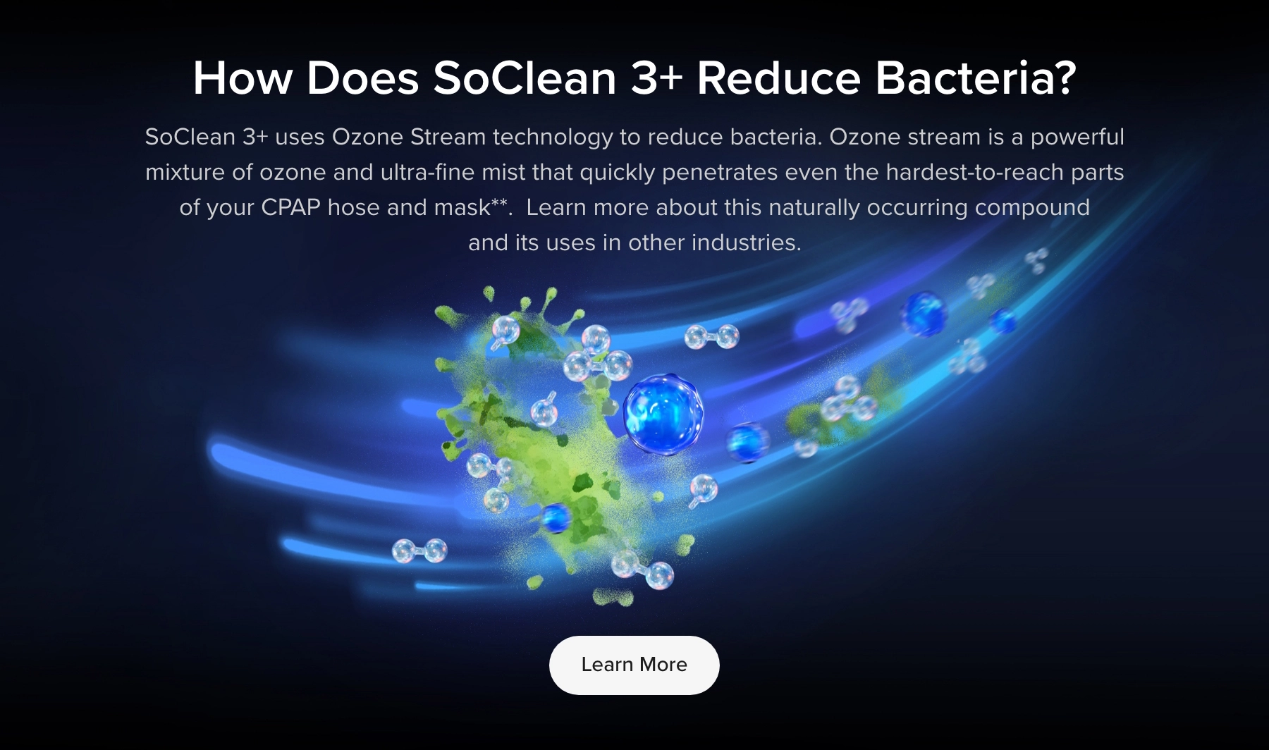 How does SoClean 3+ reduce bacteria? Ozone Stream technology circulates through your CPAP hose and mask.